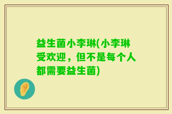 益生菌小李琳(小李琳受欢迎，但不是每个人都需要益生菌)