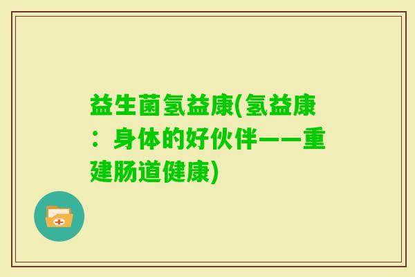 益生菌氢益康(氢益康：身体的好伙伴——重建肠道健康)