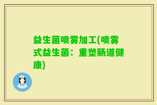 益生菌喷雾加工(喷雾式益生菌：重塑肠道健康)