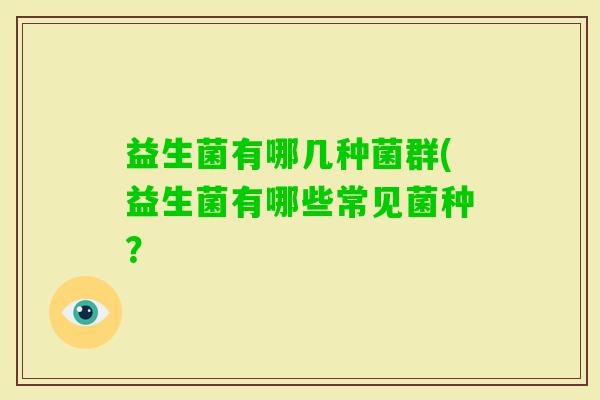 益生菌有哪几种菌群(益生菌有哪些常见菌种？