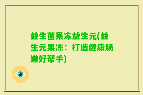 益生菌果冻益生元(益生元果冻：打造健康肠道好帮手)