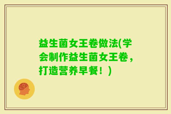 益生菌女王卷做法(学会制作益生菌女王卷，打造营养早餐！)