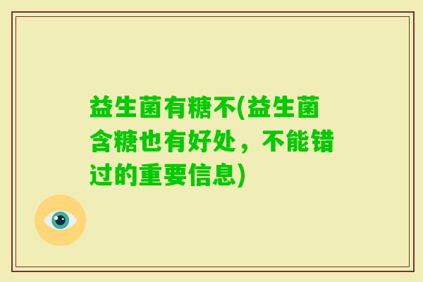 益生菌有糖不(益生菌含糖也有好处，不能错过的重要信息)