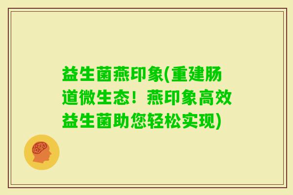 益生菌燕印象(重建肠道微生态！燕印象高效益生菌助您轻松实现)