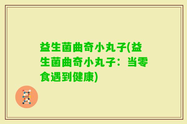 益生菌曲奇小丸子(益生菌曲奇小丸子：当零食遇到健康)