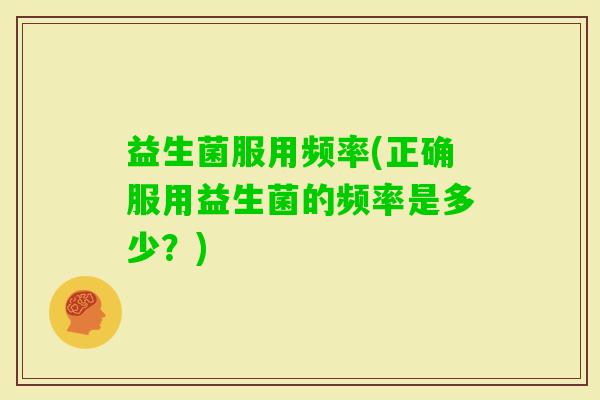 益生菌服用频率(正确服用益生菌的频率是多少？)