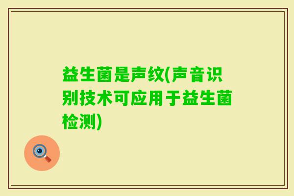 益生菌是声纹(声音识别技术可应用于益生菌检测)
