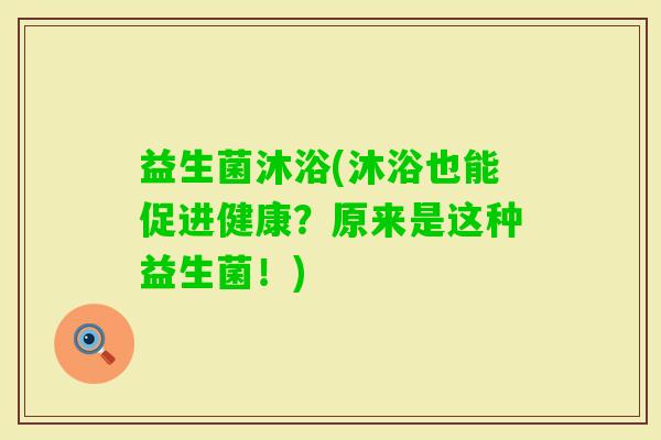 益生菌沐浴(沐浴也能促进健康？原来是这种益生菌！)