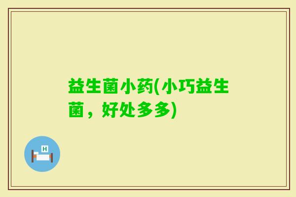 益生菌小药(小巧益生菌，好处多多)