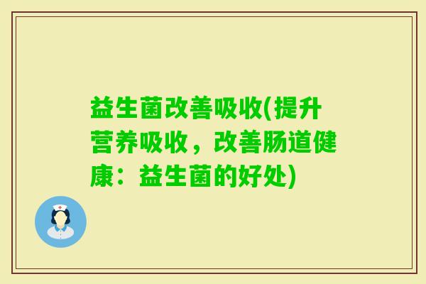 益生菌改善吸收(提升营养吸收，改善肠道健康：益生菌的好处)