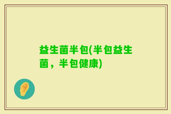 益生菌半包(半包益生菌，半包健康)