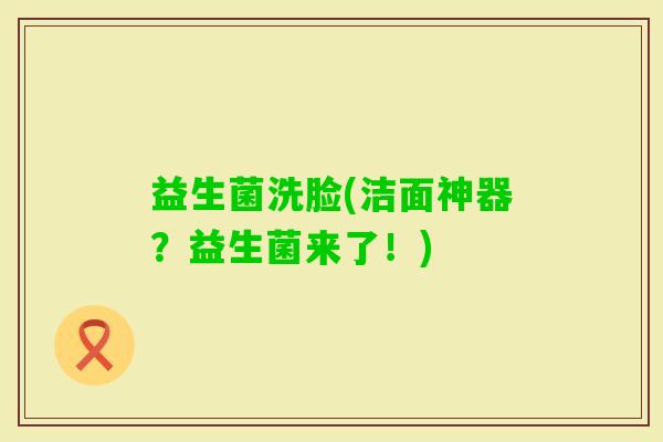 益生菌洗脸(洁面神器？益生菌来了！)