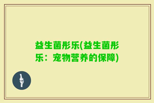 益生菌彤乐(益生菌彤乐：宠物营养的保障)