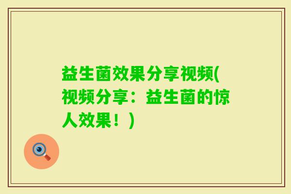 益生菌效果分享视频(视频分享：益生菌的惊人效果！)