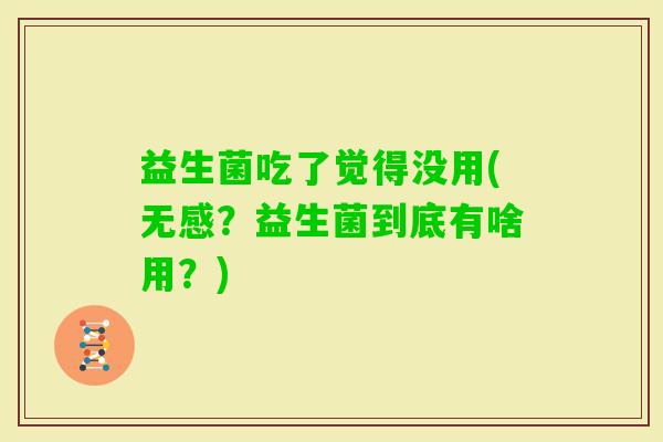 益生菌吃了觉得没用(无感？益生菌到底有啥用？)