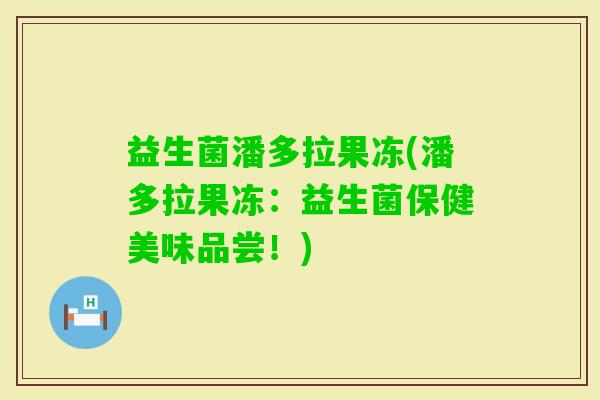 益生菌潘多拉果冻(潘多拉果冻：益生菌保健美味品尝！)