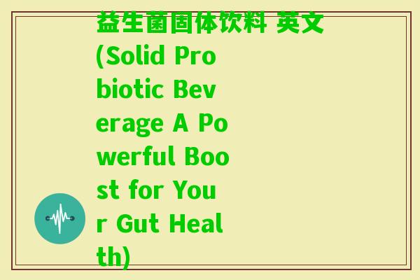 益生菌固体饮料 英文(Solid Probiotic Beverage A Powerful Boost for Your Gut Health)