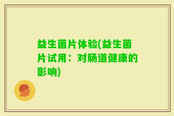 益生菌片体验(益生菌片试用：对肠道健康的影响)