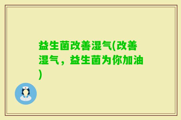 益生菌改善湿气(改善湿气，益生菌为你加油)