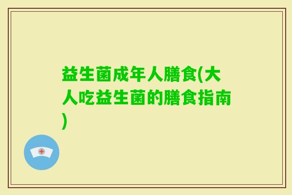益生菌成年人膳食(大人吃益生菌的膳食指南)