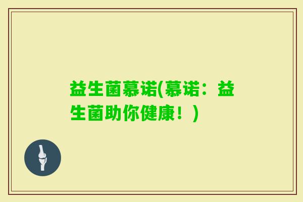 益生菌慕诺(慕诺：益生菌助你健康！)