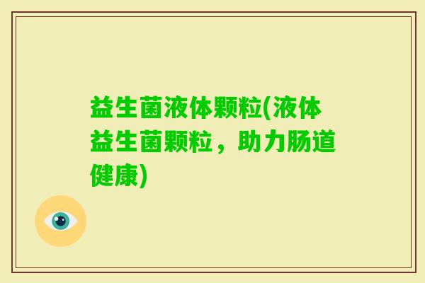 益生菌液体颗粒(液体益生菌颗粒，助力肠道健康)