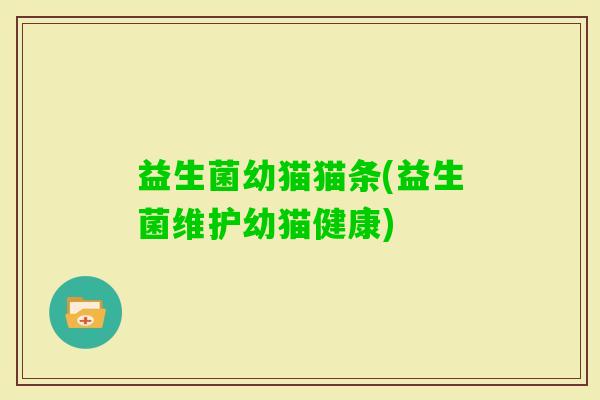 益生菌幼猫猫条(益生菌维护幼猫健康)
