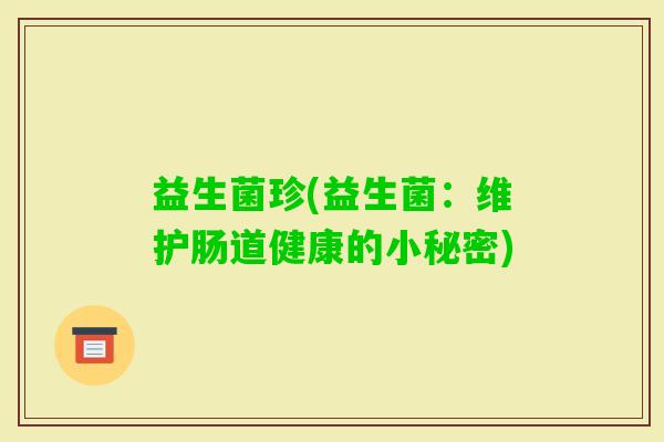 益生菌珍(益生菌：维护肠道健康的小秘密)