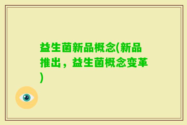 益生菌新品概念(新品推出，益生菌概念变革)