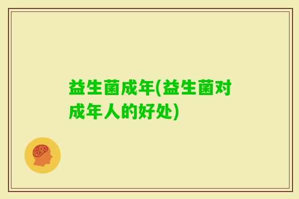 益生菌成年(益生菌对成年人的好处)