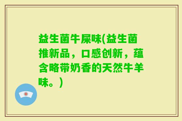 益生菌牛屎味(益生菌推新品，口感创新，蕴含略带奶香的天然牛羊味。)