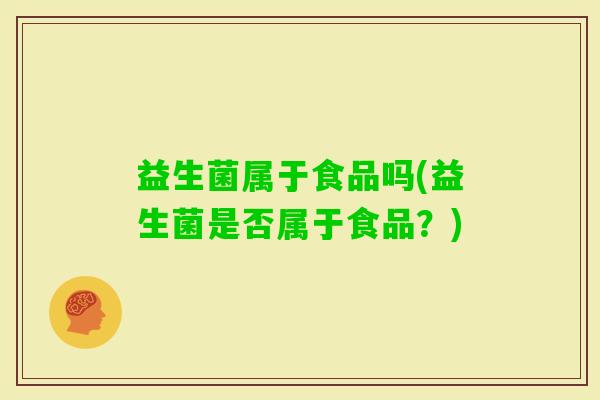 益生菌属于食品吗(益生菌是否属于食品？)