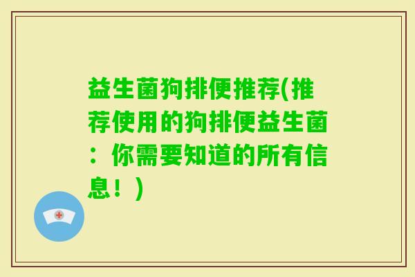 益生菌狗排便推荐(推荐使用的狗排便益生菌：你需要知道的所有信息！)