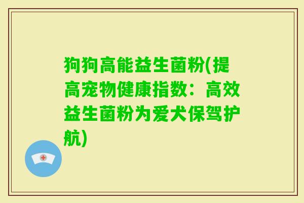 狗狗高能益生菌粉(提高宠物健康指数：高效益生菌粉为爱犬保驾护航)
