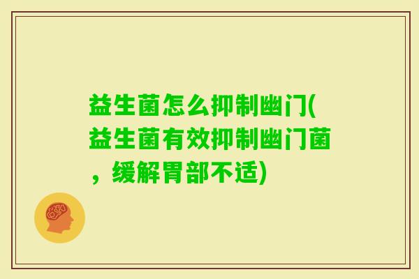 益生菌怎么抑制幽门(益生菌有效抑制幽门菌，缓解胃部不适)