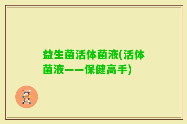 益生菌活体菌液(活体菌液——保健高手)