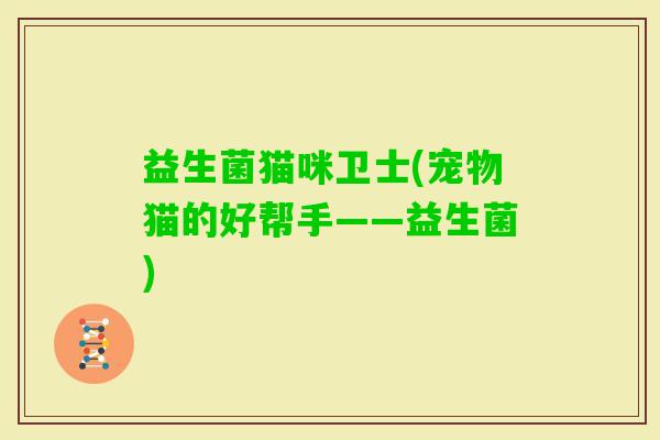 益生菌猫咪卫士(宠物猫的好帮手——益生菌)