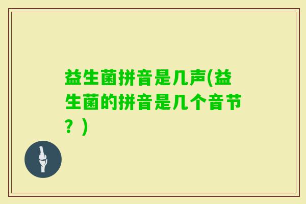 益生菌拼音是几声(益生菌的拼音是几个音节？)