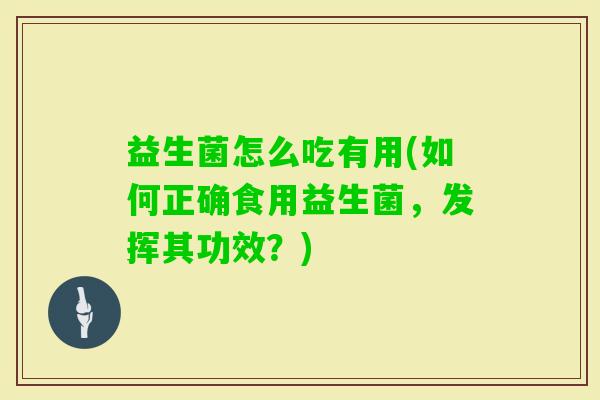 益生菌怎么吃有用(如何正确食用益生菌，发挥其功效？)
