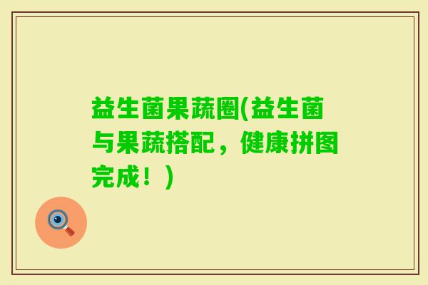 益生菌果蔬圈(益生菌与果蔬搭配，健康拼图完成！)