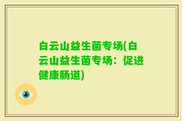 白云山益生菌专场(白云山益生菌专场：促进健康肠道)