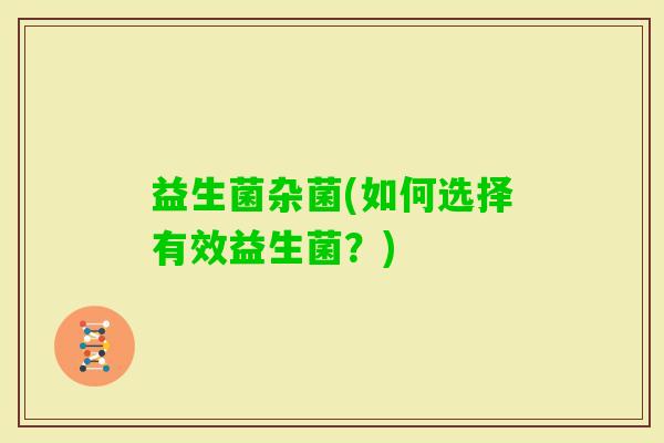 益生菌杂菌(如何选择有效益生菌？)