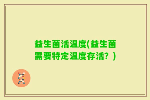 益生菌活温度(益生菌需要特定温度存活？)