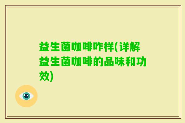 益生菌咖啡咋样(详解益生菌咖啡的品味和功效)