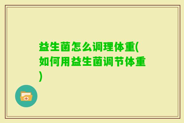 益生菌怎么调理体重(如何用益生菌调节体重)