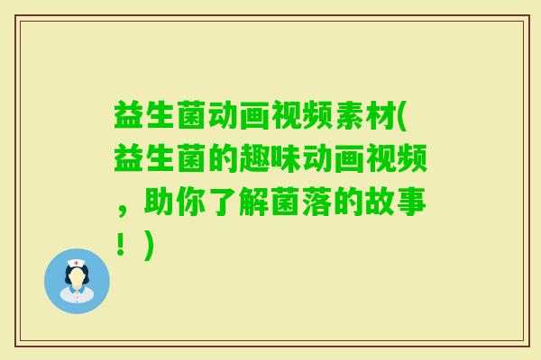 益生菌动画视频素材(益生菌的趣味动画视频，助你了解菌落的故事！)