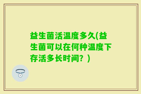 益生菌活温度多久(益生菌可以在何种温度下存活多长时间？)