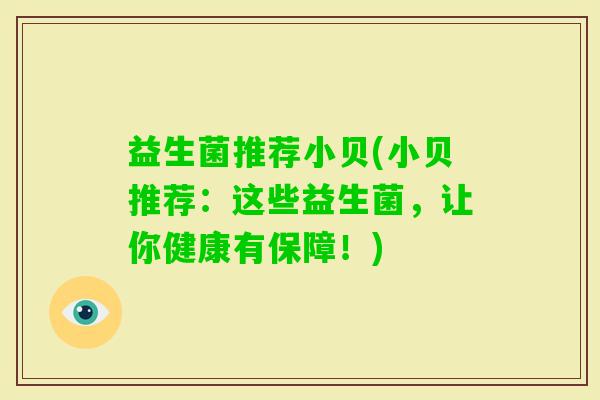 益生菌推荐小贝(小贝推荐：这些益生菌，让你健康有保障！)