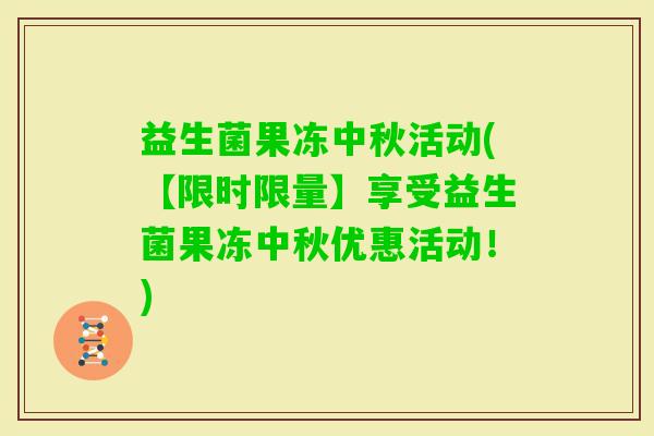 益生菌果冻中秋活动(【限时限量】享受益生菌果冻中秋优惠活动！)