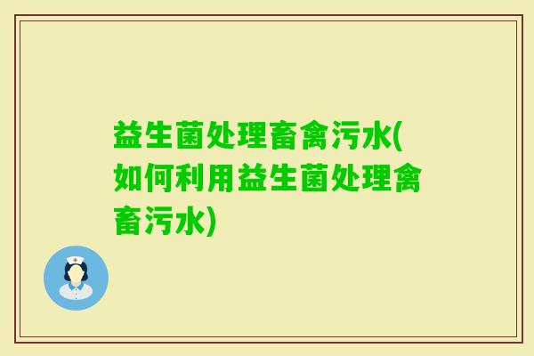 益生菌处理畜禽污水(如何利用益生菌处理禽畜污水)